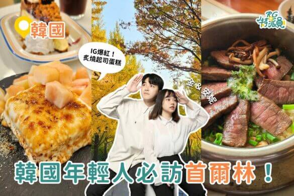 影｜韓國自由行｜韓國年輕人必訪首爾林！IG爆紅炙燒起司蛋糕、超夯品牌服飾都在這！